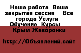 Наша работа- Ваша закрытая сессия! - Все города Услуги » Обучение. Курсы   . Крым,Жаворонки